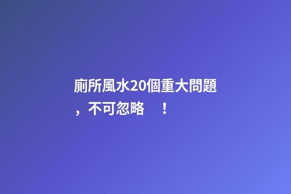 廁所風水20個重大問題，不可忽略！